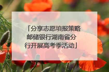 分享志愿填报策略 邮储银行湖南省分行开展高考季活动