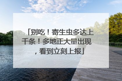 别吃！寄生虫多达上千条！多地正大量出现，看到立刻上报