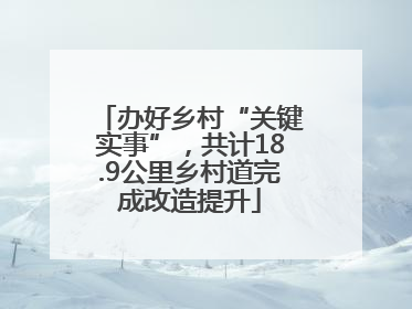 办好乡村“关键实事”，共计18.9公里乡村道完成改造提升