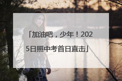 加油吧，少年！2025日照中考首日直击