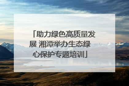 助力绿色高质量发展 湘潭举办生态绿心保护专题培训