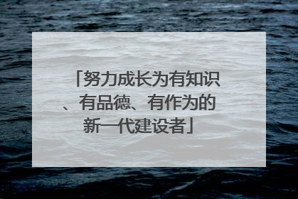 努力成长为有知识、有品德、有作为的新一代建设者
