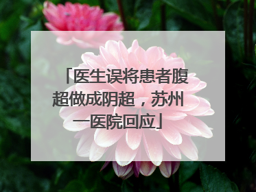 医生误将患者腹超做成阴超，苏州一医院回应