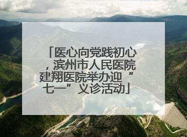 医心向党践初心，滨州市人民医院建翔医院举办迎“七一”义诊活动