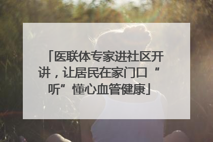 医联体专家进社区开讲，让居民在家门口“听”懂心血管健康