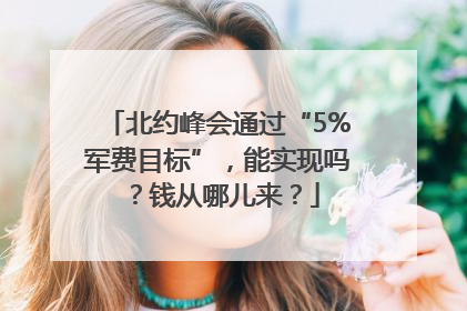 北约峰会通过“5%军费目标”，能实现吗？钱从哪儿来？