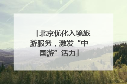 北京优化入境旅游服务，激发“中国游”活力