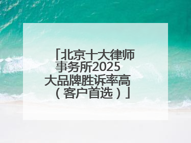 北京十大律师事务所2025大品牌胜诉率高（客户首选）