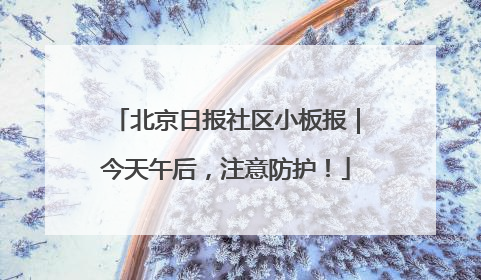 北京日报社区小板报｜今天午后，注意防护！