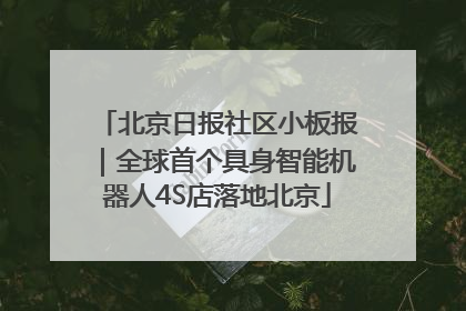 北京日报社区小板报｜全球首个具身智能机器人4S店落地北京