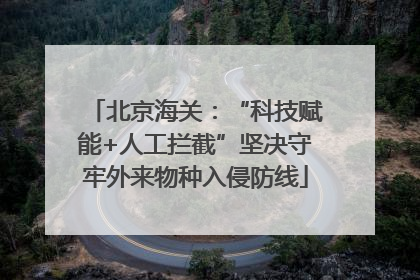 北京海关：“科技赋能+人工拦截”坚决守牢外来物种入侵防线