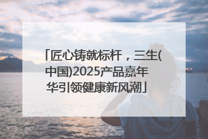 匠心铸就标杆，三生(中国)2025产品嘉年华引领健康新风潮