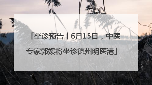 坐诊预告丨6月15日，中医专家郭媛将坐诊德州明医港