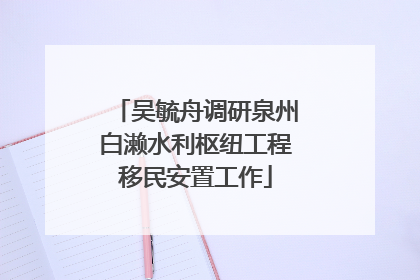 吴毓舟调研泉州白濑水利枢纽工程移民安置工作