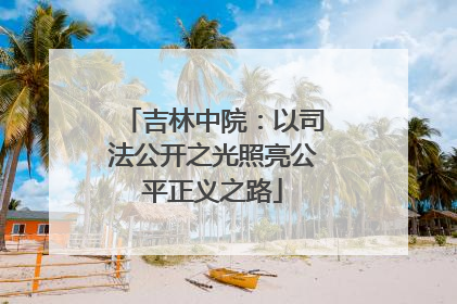 吉林中院：以司法公开之光照亮公平正义之路