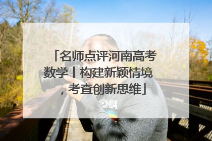 名师点评河南高考数学丨构建新颖情境，考查创新思维