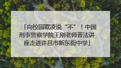 向校园欺凌说“不”！中国刑事警察学院王刚老师普法讲座走进许昌市新东街中学