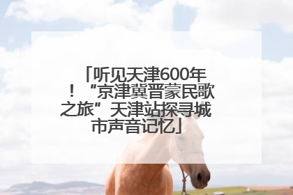 听见天津600年！“京津冀晋蒙民歌之旅”天津站探寻城市声音记忆