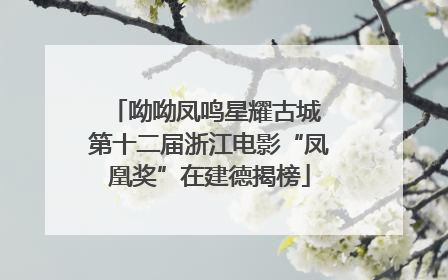 呦呦凤鸣星耀古城 第十二届浙江电影“凤凰奖”在建德揭榜