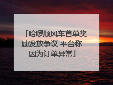 哈啰顺风车首单奖励发放争议 平台称因为订单异常
