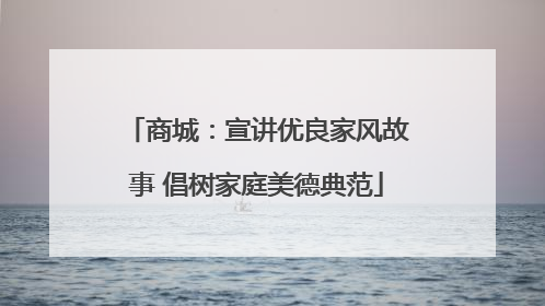 商城：宣讲优良家风故事 倡树家庭美德典范