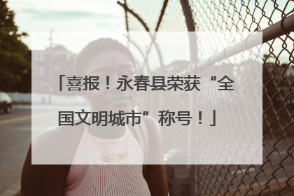 喜报！永春县荣获“全国文明城市”称号！