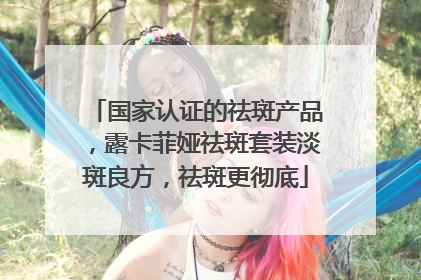 国家认证的祛斑产品，露卡菲娅祛斑套装淡斑良方，祛斑更彻底