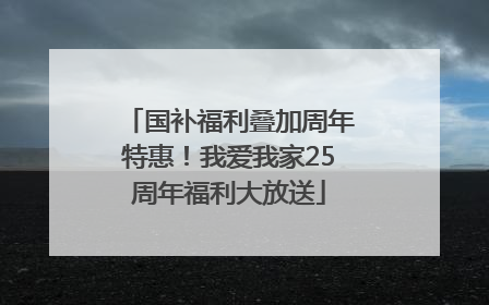 国补福利叠加周年特惠！我爱我家25周年福利大放送