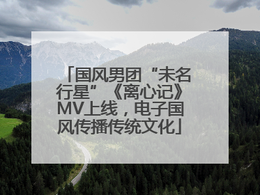 国风男团“未名行星”《离心记》MV上线，电子国风传播传统文化