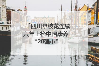 四川攀枝花连续六年上榜中国康养“20强市”