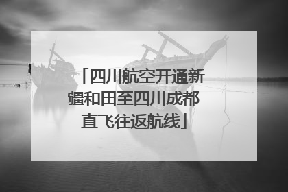 四川航空开通新疆和田至四川成都直飞往返航线