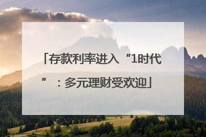存款利率进入“1时代”：多元理财受欢迎