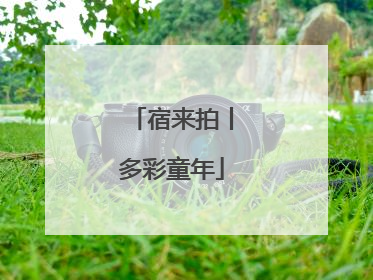 宿来拍丨多彩童年