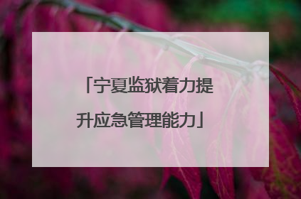 宁夏监狱着力提升应急管理能力