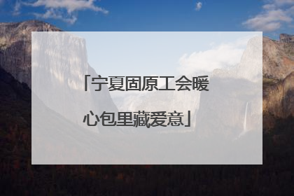 宁夏固原工会暖心包里藏爱意