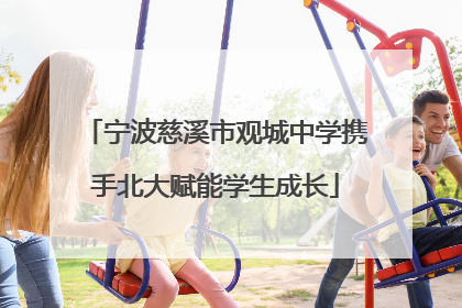 宁波慈溪市观城中学携手北大赋能学生成长