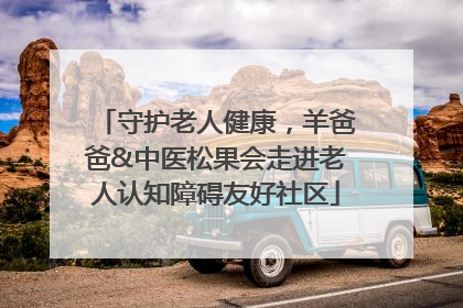 守护老人健康，羊爸爸&中医松果会走进老人认知障碍友好社区