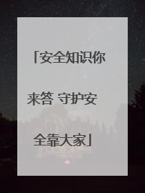 安全知识你来答 守护安全靠大家