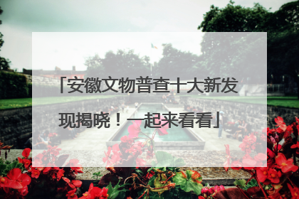 安徽文物普查十大新发现揭晓！一起来看看
