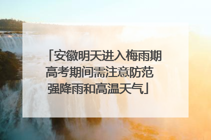 安徽明天进入梅雨期 高考期间需注意防范强降雨和高温天气