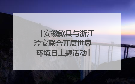安徽歙县与浙江淳安联合开展世界环境日主题活动