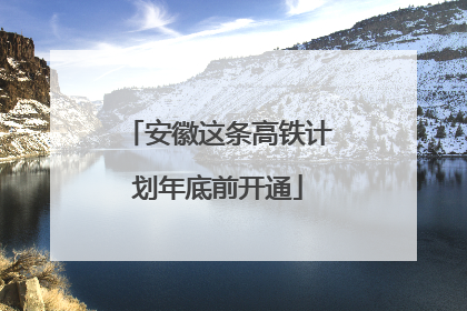 安徽这条高铁计划年底前开通