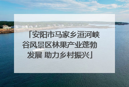 安阳市马家乡洹河峡谷风景区林果产业蓬勃发展 助力乡村振兴