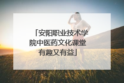 安阳职业技术学院中医药文化课堂有趣又有益