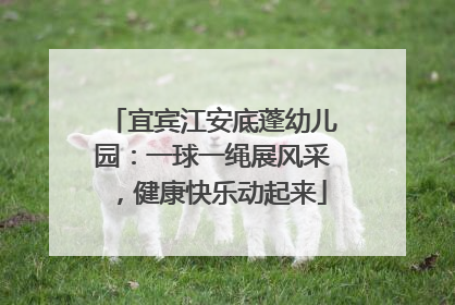 宜宾江安底蓬幼儿园：一球一绳展风采，健康快乐动起来