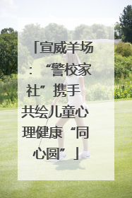 宣威羊场：“警校家社”携手 共绘儿童心理健康“同心圆”