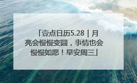 壹点日历5.28｜月亮会慢慢变圆，事情也会慢慢如愿！早安周三