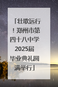 壮歌远行！郑州市第四十八中学2025届毕业典礼圆满举行