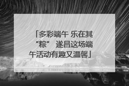 多彩端午 乐在其“粽” 遂昌这场端午活动有趣又温馨