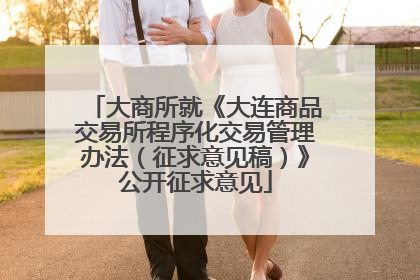大商所就《大连商品交易所程序化交易管理办法（征求意见稿）》公开征求意见